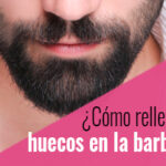 Trucos para cuidar tu barba, hacer que crezca y rellenar huecos.